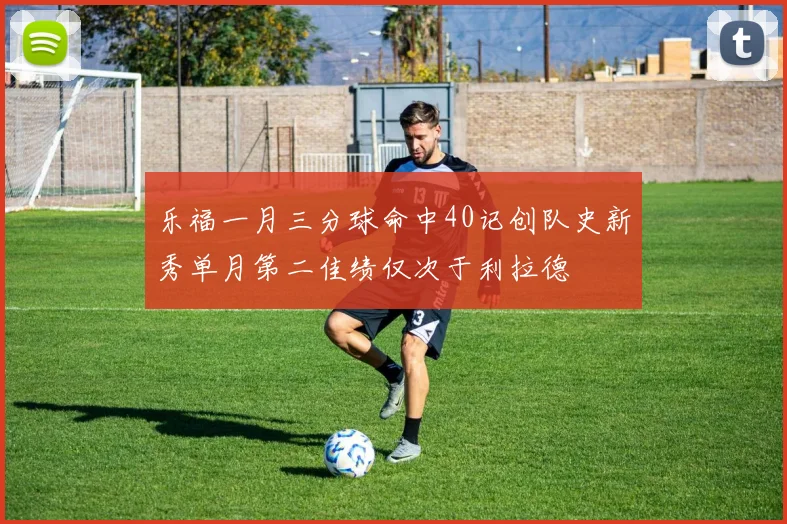 乐福一月三分球命中40记创队史新秀单月第二佳绩仅次于利拉德