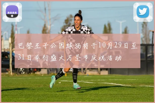 巴黎王子公园球场将于10月29日至31日举行盛大万圣节庆祝活动