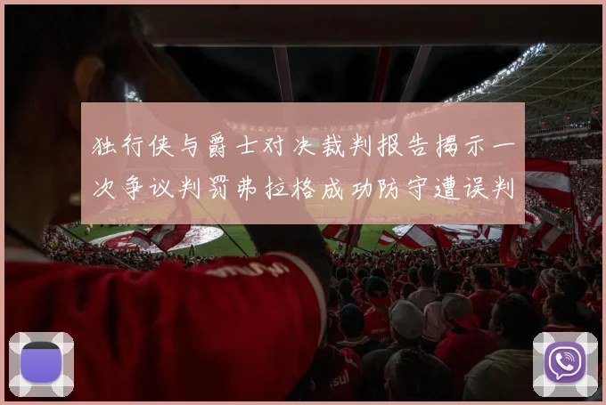 独行侠与爵士对决裁判报告揭示一次争议判罚弗拉格成功防守遭误判