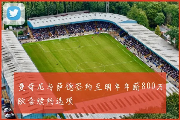 曼奇尼与萨德签约至明年年薪800万欧含续约选项