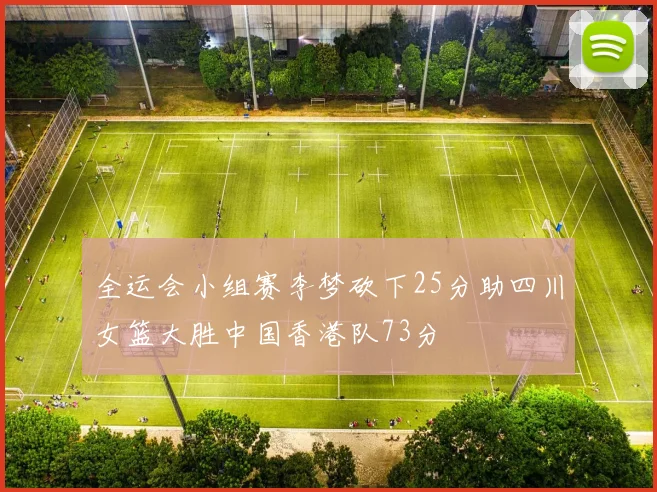 全运会小组赛李梦砍下25分助四川女篮大胜中国香港队73分