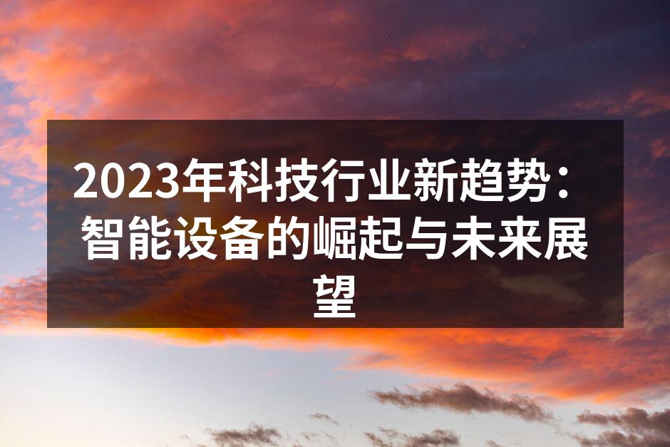 2023年科技行业新趋势：智能设备的崛起与未来展望