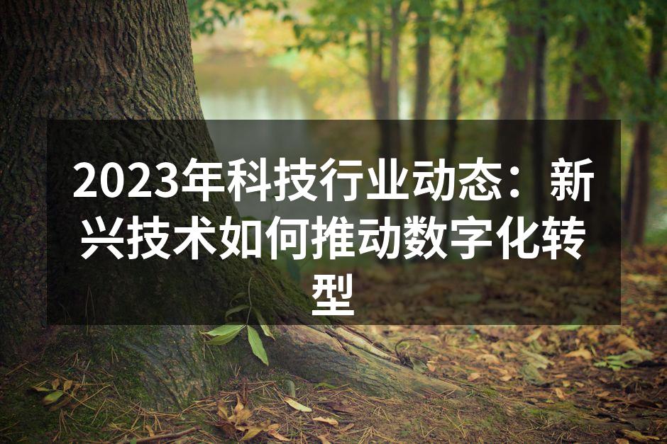 2023年科技行业动态：新兴技术如何推动数字化转型