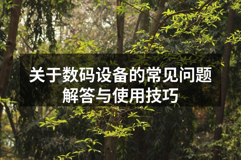 关于数码设备的常见问题解答与使用技巧