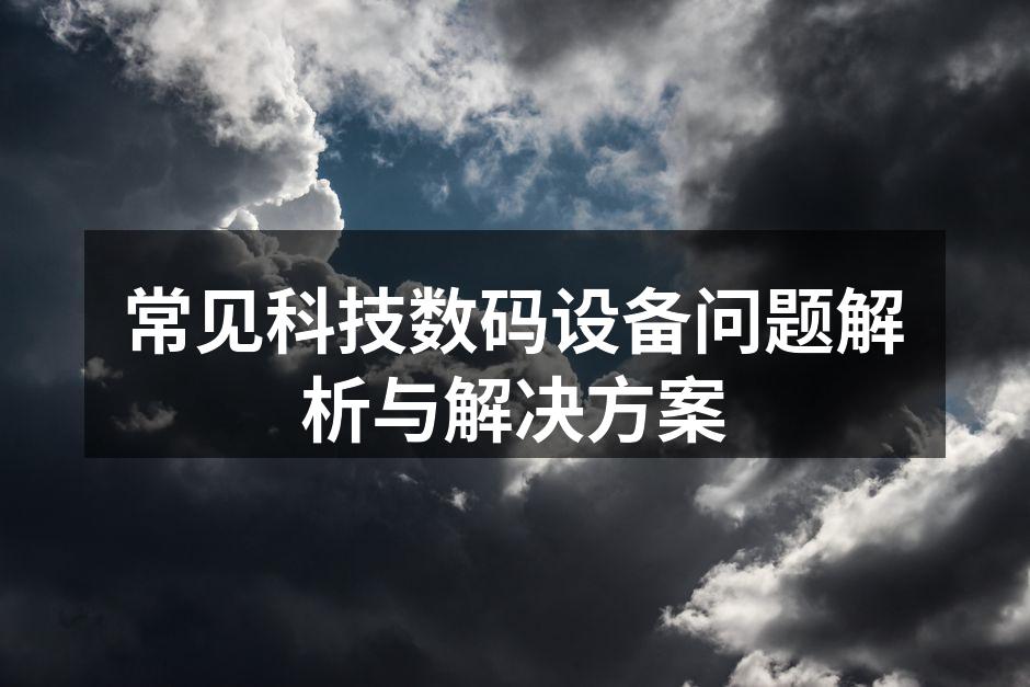 常见科技数码设备问题解析与解决方案