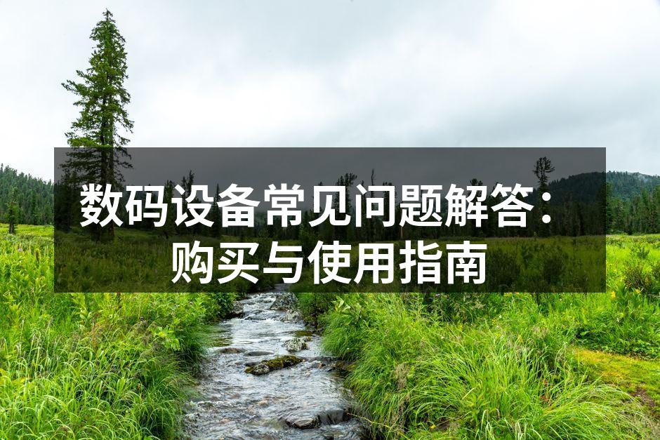 数码设备常见问题解答：购买与使用指南