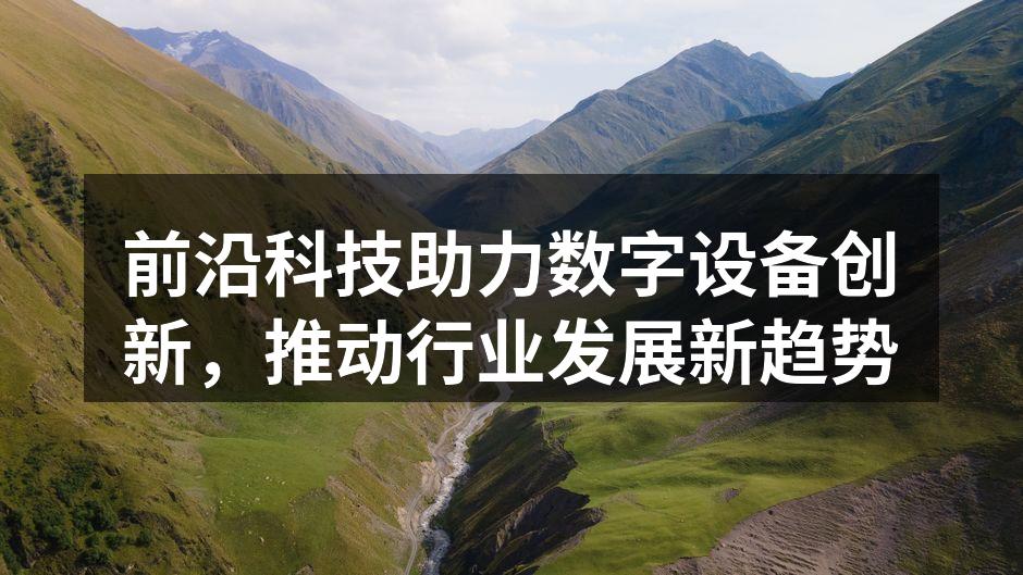 前沿科技助力数字设备创新，推动行业发展新趋势