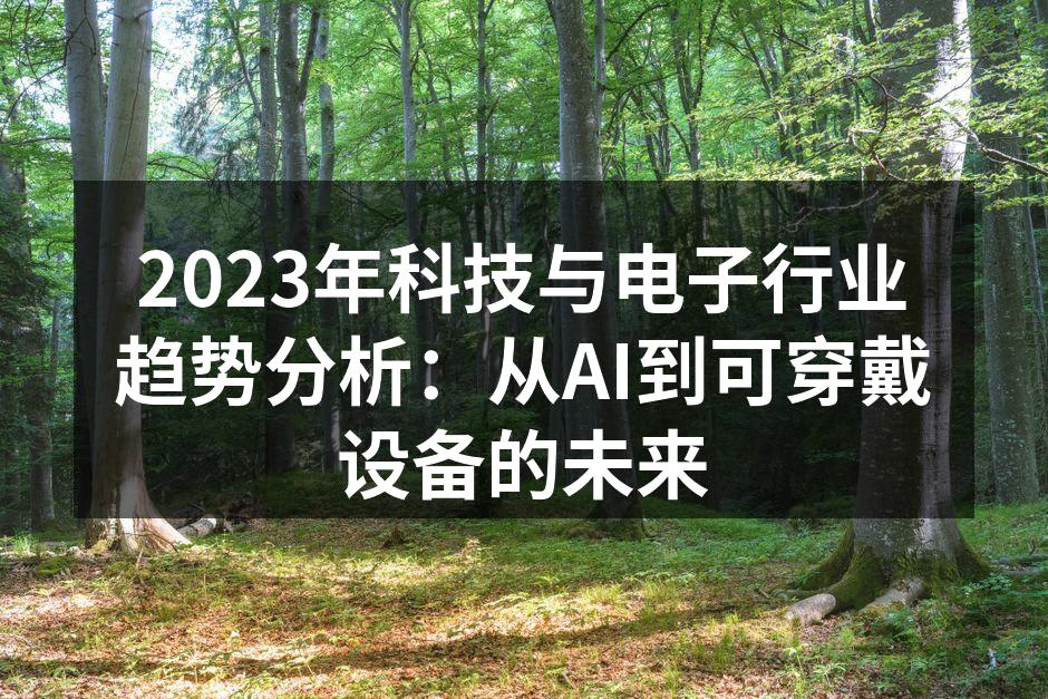 2023年科技与电子行业趋势分析：从AI到可穿戴设备的未来