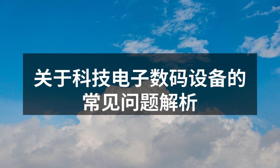 关于科技电子数码设备的常见问题解析
